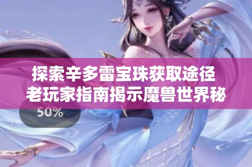 探索辛多雷宝珠获取途径 老玩家指南揭示魔兽世界秘密
