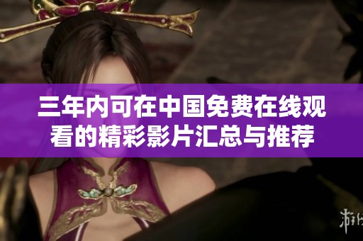 三年内可在中国免费在线观看的精彩影片汇总与推荐