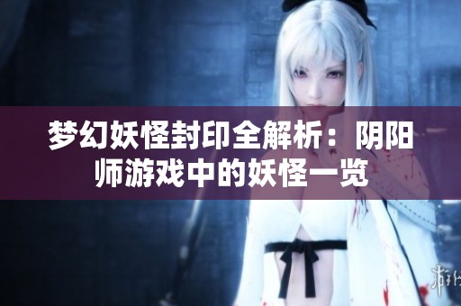 梦幻妖怪封印全解析：阴阳师游戏中的妖怪一览