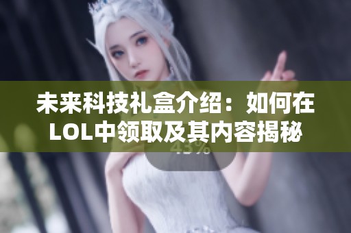 未来科技礼盒介绍：如何在LOL中领取及其内容揭秘