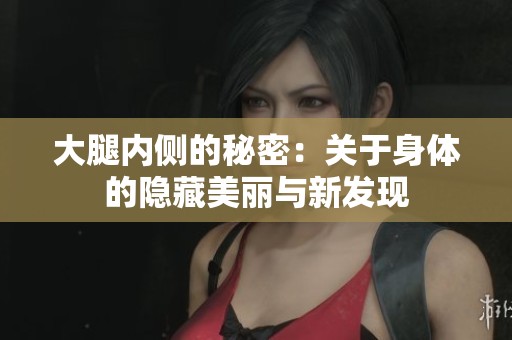大腿内侧的秘密：关于身体的隐藏美丽与新发现