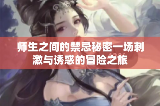 师生之间的禁忌秘密一场刺激与诱惑的冒险之旅