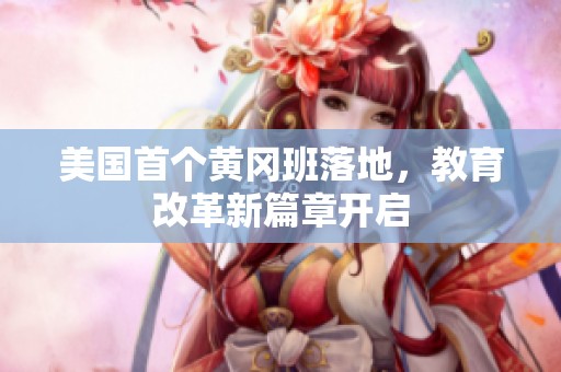 美国首个黄冈班落地，教育改革新篇章开启