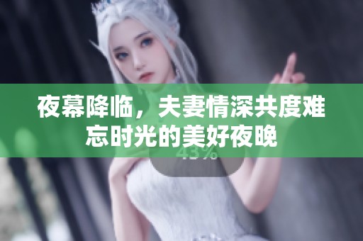 夜幕降临，夫妻情深共度难忘时光的美好夜晚