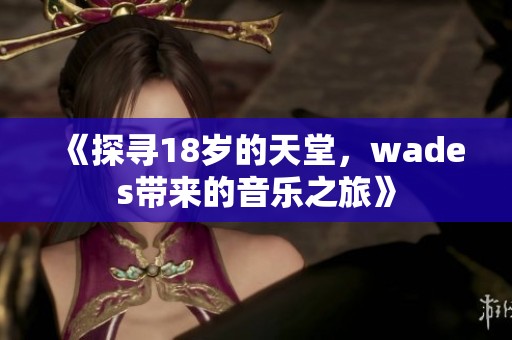 《探寻18岁的天堂，wades带来的音乐之旅》