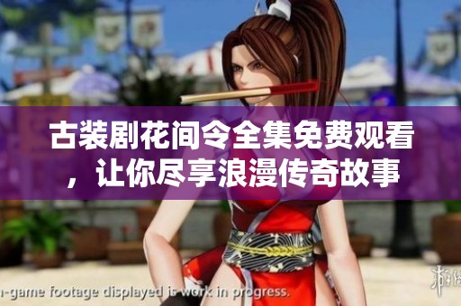 古装剧花间令全集免费观看，让你尽享浪漫传奇故事