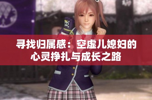 寻找归属感：空虚儿媳妇的心灵挣扎与成长之路