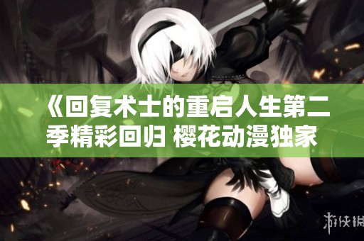 《回复术士的重启人生第二季精彩回归 樱花动漫独家播出》
