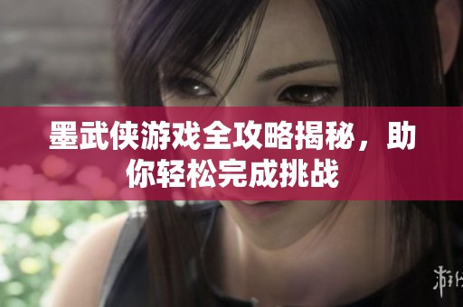 墨武侠游戏全攻略揭秘，助你轻松完成挑战
