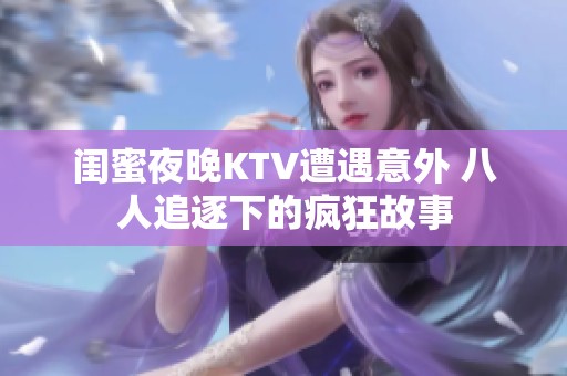 闺蜜夜晚KTV遭遇意外 八人追逐下的疯狂故事