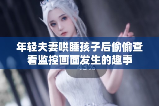 年轻夫妻哄睡孩子后偷偷查看监控画面发生的趣事