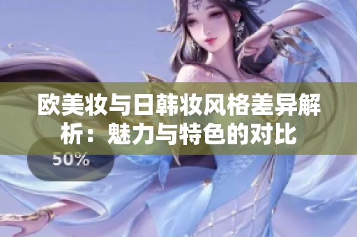 欧美妆与日韩妆风格差异解析：魅力与特色的对比