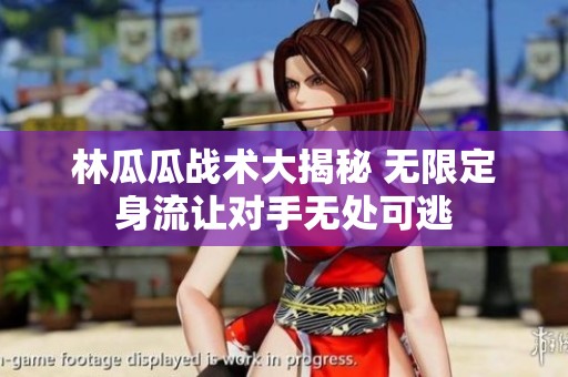 林瓜瓜战术大揭秘 无限定身流让对手无处可逃
