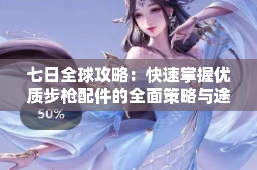 七日全球攻略：快速掌握优质步枪配件的全面策略与途径解析