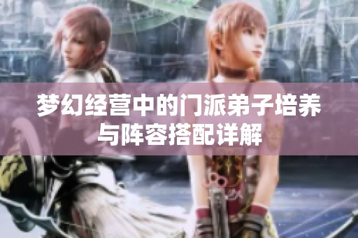 梦幻经营中的门派弟子培养与阵容搭配详解