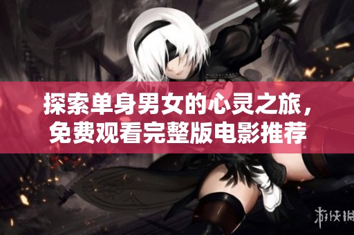 探索单身男女的心灵之旅，免费观看完整版电影推荐