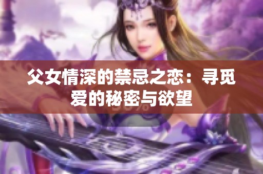 父女情深的禁忌之恋：寻觅爱的秘密与欲望