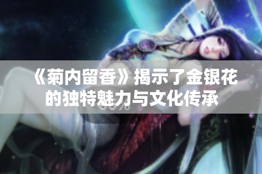 《菊内留香》揭示了金银花的独特魅力与文化传承