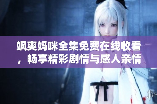 飒爽妈咪全集免费在线收看，畅享精彩剧情与感人亲情