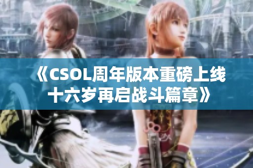 《CSOL周年版本重磅上线 十六岁再启战斗篇章》