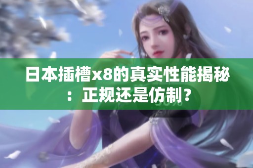 日本插槽x8的真实性能揭秘：正规还是仿制？