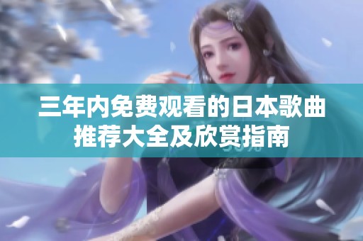 三年内免费观看的日本歌曲推荐大全及欣赏指南