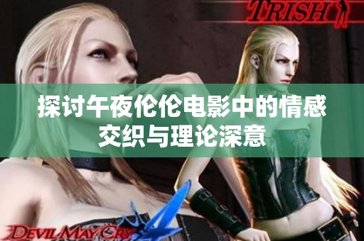 探讨午夜伦伦电影中的情感交织与理论深意