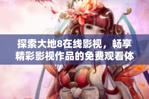探索大地8在线影视，畅享精彩影视作品的免费观看体验