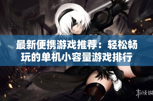 最新便携游戏推荐：轻松畅玩的单机小容量游戏排行