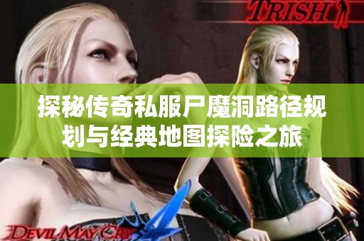 探秘传奇私服尸魔洞路径规划与经典地图探险之旅