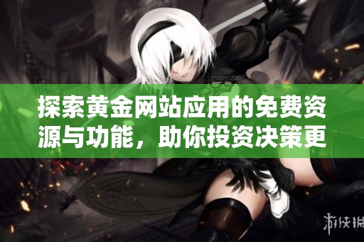 探索黄金网站应用的免费资源与功能，助你投资决策更明智