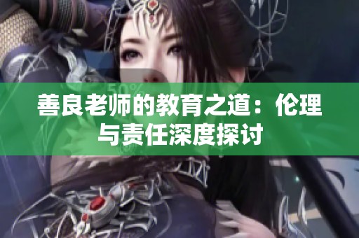 善良老师的教育之道：伦理与责任深度探讨