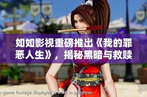 如如影视重磅推出《我的罪恶人生》，揭秘黑暗与救赎交织的旅程