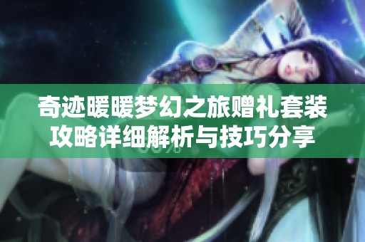 奇迹暖暖梦幻之旅赠礼套装攻略详细解析与技巧分享