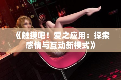 《触摸吧！爱之应用：探索感情与互动新模式》