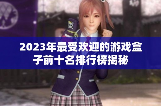 2023年最受欢迎的游戏盒子前十名排行榜揭秘