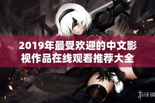 2019年最受欢迎的中文影视作品在线观看推荐大全