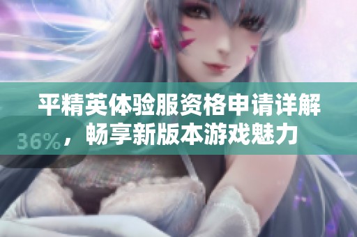 平精英体验服资格申请详解，畅享新版本游戏魅力