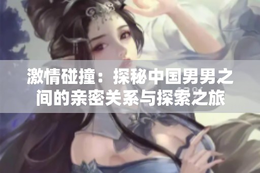 激情碰撞：探秘中国男男之间的亲密关系与探索之旅