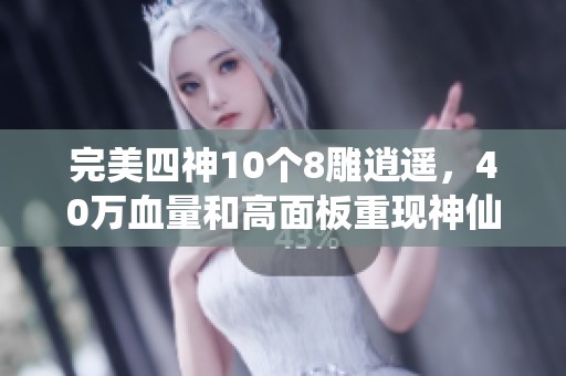 完美四神10个8雕逍遥，40万血量和高面板重现神仙代售魅力