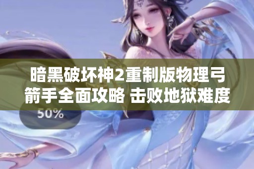 暗黑破坏神2重制版物理弓箭手全面攻略 击败地狱难度之敌