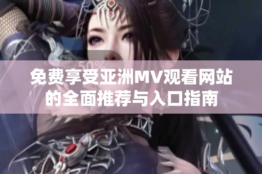 免费享受亚洲MV观看网站的全面推荐与入口指南