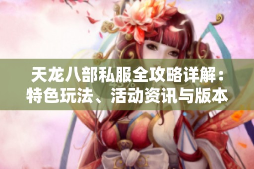 天龙八部私服全攻略详解：特色玩法、活动资讯与版本更新一览
