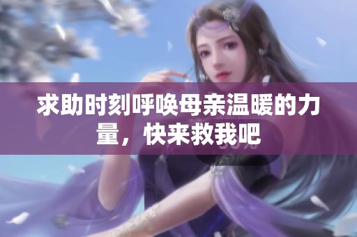 求助时刻呼唤母亲温暖的力量，快来救我吧