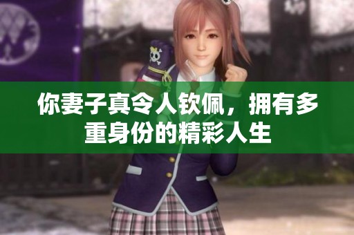 你妻子真令人钦佩，拥有多重身份的精彩人生
