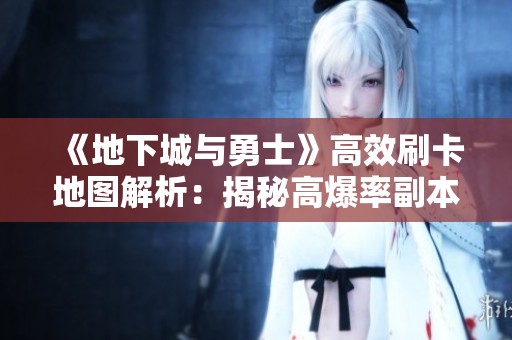《地下城与勇士》高效刷卡地图解析：揭秘高爆率副本攻略