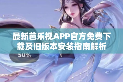 最新芭乐视APP官方免费下载及旧版本安装指南解析