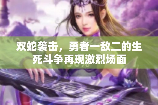 双蛇袭击，勇者一敌二的生死斗争再现激烈场面