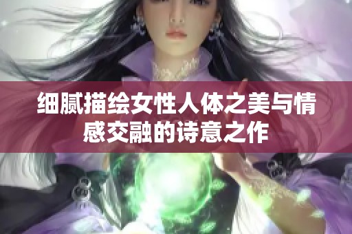 细腻描绘女性人体之美与情感交融的诗意之作