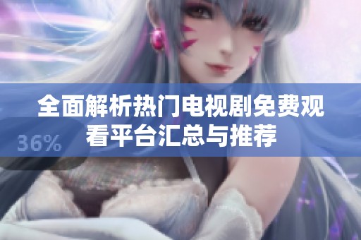 全面解析热门电视剧免费观看平台汇总与推荐